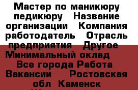 Мастер по маникюру-педикюру › Название организации ­ Компания-работодатель › Отрасль предприятия ­ Другое › Минимальный оклад ­ 1 - Все города Работа » Вакансии   . Ростовская обл.,Каменск-Шахтинский г.